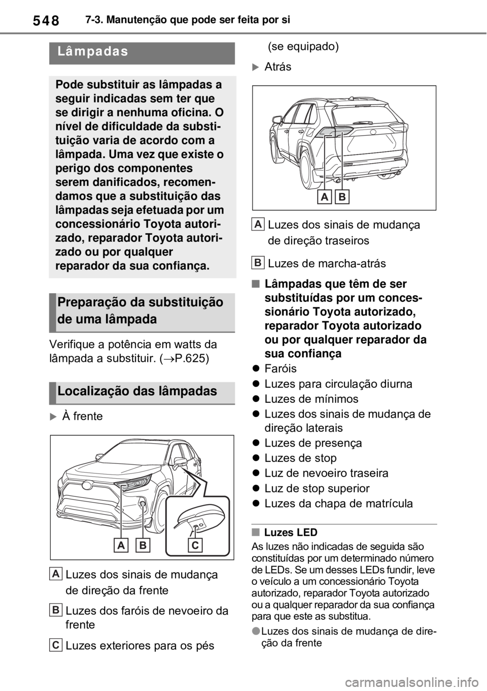 TOYOTA RAV4 PHEV 2021 Manual de utilização (in Portuguese) 5487-3. Manutenção que pode ser feita por si
Verifique a potência em watts da
lâmpada a substituir. (P.625)
À frente
Luzes dos sinais de mudança
de direção da frente
Luzes dos faróis TOYOTA RAV4 PHEV 2021 Manual de utilização (in Portuguese) 5487-3. Manutenção que pode ser feita por si
Verifique a potência em watts da
lâmpada a substituir. (P.625)
À frente
Luzes dos sinais de mudança
de direção da frente
Luzes dos faróis