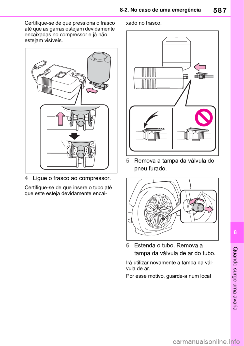 TOYOTA RAV4 PHEV 2021 Manual de utilização (in Portuguese) 587
8 8-2. No caso de uma emergência
Quando surge uma avaria
Certifique-se de que pressiona o frasco
até que as garras estejam devidamente
encaixadas no compressor e já não
estejam visíveis.
TOYOTA RAV4 PHEV 2021 Manual de utilização (in Portuguese) 587
8 8-2. No caso de uma emergência
Quando surge uma avaria
Certifique-se de que pressiona o frasco
até que as garras estejam devidamente
encaixadas no compressor e já não
estejam visíveis.