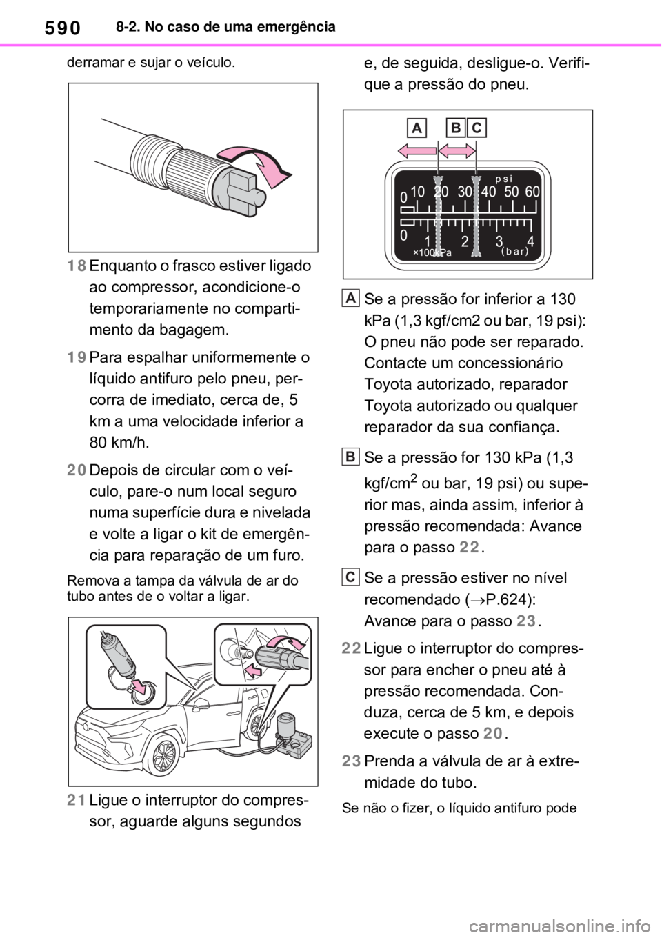 TOYOTA RAV4 PHEV 2021 Manual de utilização (in Portuguese) 5908-2. No caso de uma emergência
derramar e sujar o veículo.
18Enquanto o frasco estiver ligado
ao compressor, acondicione-o
temporariamente no comparti-
mento da bagagem.
19Para espalhar uniform TOYOTA RAV4 PHEV 2021 Manual de utilização (in Portuguese) 5908-2. No caso de uma emergência
derramar e sujar o veículo.
18Enquanto o frasco estiver ligado
ao compressor, acondicione-o
temporariamente no comparti-
mento da bagagem.
19Para espalhar uniform