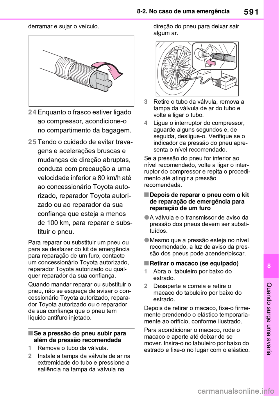 TOYOTA RAV4 PHEV 2021 Manual de utilização (in Portuguese) 591
8 8-2. No caso de uma emergência
Quando surge uma avaria
derramar e sujar o veículo.
24Enquanto o frasco estiver ligado
ao compressor, acondicione-o
no compartimento da bagagem.
25Tendo o cuid TOYOTA RAV4 PHEV 2021 Manual de utilização (in Portuguese) 591
8 8-2. No caso de uma emergência
Quando surge uma avaria
derramar e sujar o veículo.
24Enquanto o frasco estiver ligado
ao compressor, acondicione-o
no compartimento da bagagem.
25Tendo o cuid