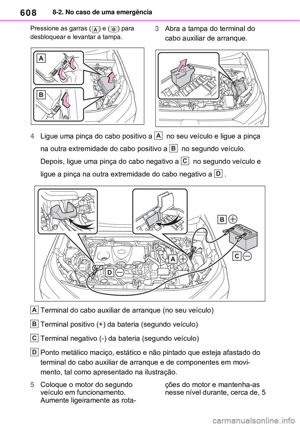 TOYOTA RAV4 PHEV 2021 Manual de utilização (in Portuguese) 6088-2. No caso de uma emergência
Pressione as garras ( ) e ( ) para
desbloquear e levantar a tampa.
3Abra a tampa do terminal do
cabo auxiliar de arranque.
4Ligue uma pinça do cabo positivo a TOYOTA RAV4 PHEV 2021 Manual de utilização (in Portuguese) 6088-2. No caso de uma emergência
Pressione as garras ( ) e ( ) para
desbloquear e levantar a tampa.
3Abra a tampa do terminal do
cabo auxiliar de arranque.
4Ligue uma pinça do cabo positivo a
