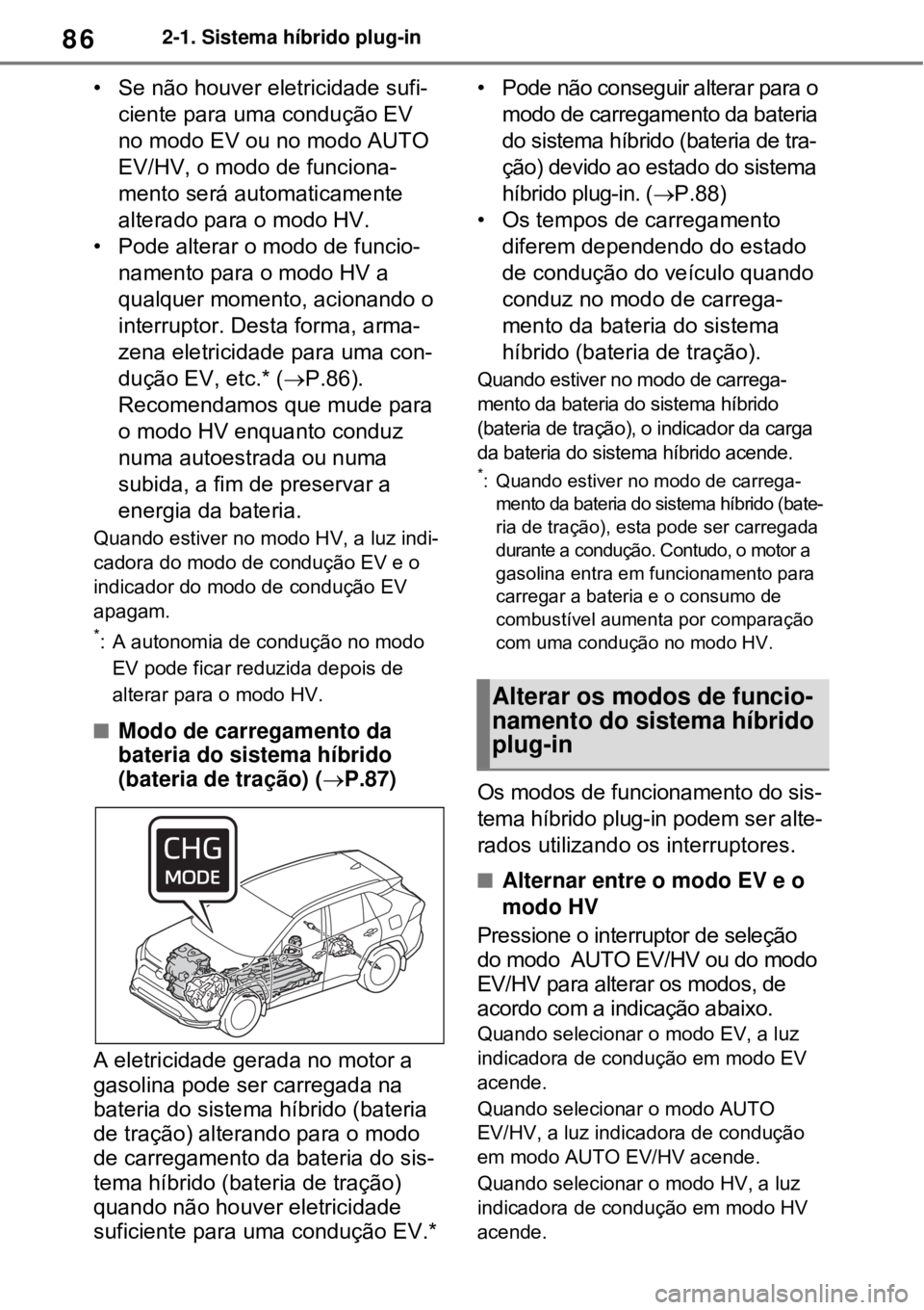 TOYOTA RAV4 PHEV 2021 Manual de utilização (in Portuguese) 862-1. Sistema híbrido plug-in
• Se não houver eletricidade sufi-
ciente para uma condução EV
no modo EV ou no modo AUTO
EV/HV, o modo de funciona-
mento será automaticamente
alterado para o TOYOTA RAV4 PHEV 2021 Manual de utilização (in Portuguese) 862-1. Sistema híbrido plug-in
• Se não houver eletricidade sufi-
ciente para uma condução EV
no modo EV ou no modo AUTO
EV/HV, o modo de funciona-
mento será automaticamente
alterado para o
