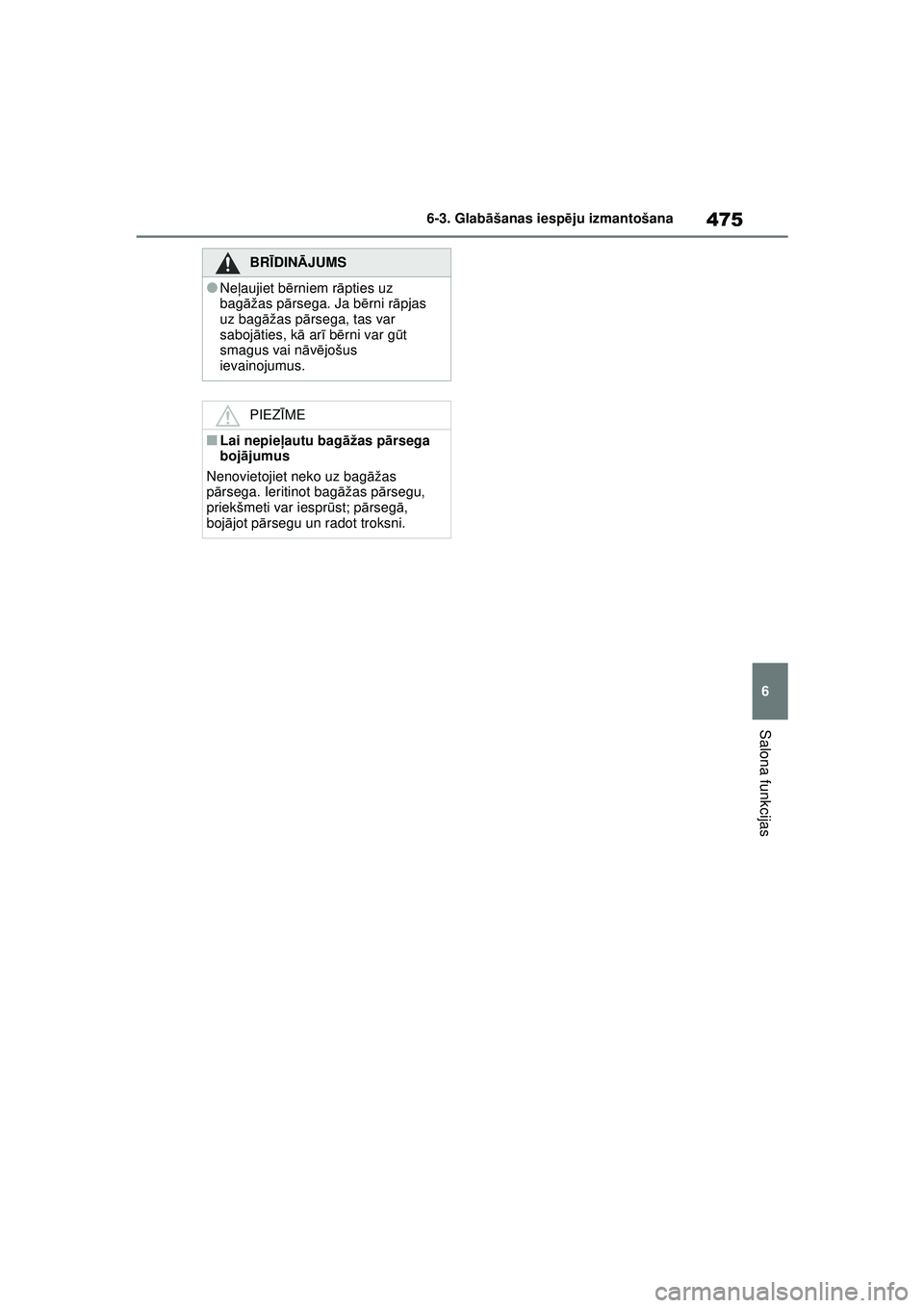 TOYOTA RAV4 PHEV 2021  Lietošanas Instrukcija (in Latvian) 475
6
6-3. Glab
āšanas iesp ēju izmantošana
Salona funkcijas
BRĪ DINĀ JUMS
●Neļaujiet bē rniem rāpties uz 
bagā žas p ārsega. Ja bē rni rāpjas 
uz bagā žas pārsega, tas var 
saboj 