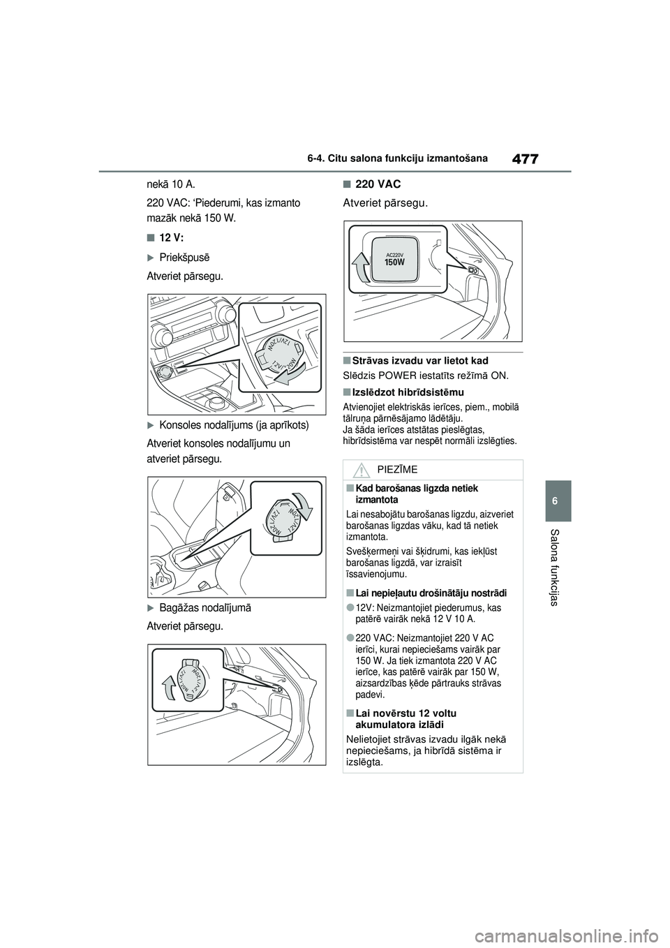 TOYOTA RAV4 PHEV 2021  Lietošanas Instrukcija (in Latvian) 477
6
6-4. Citu salona funkciju izmantošana
Salona funkcijas
nek
ā 10 A.
220 VAC: ‘Piederumi, kas izmanto 
maz āk nekā  150 W.
■12 V:
�XPriekšpus ē
Atveriet p ārsegu.
�XKonsoles nodal ījum