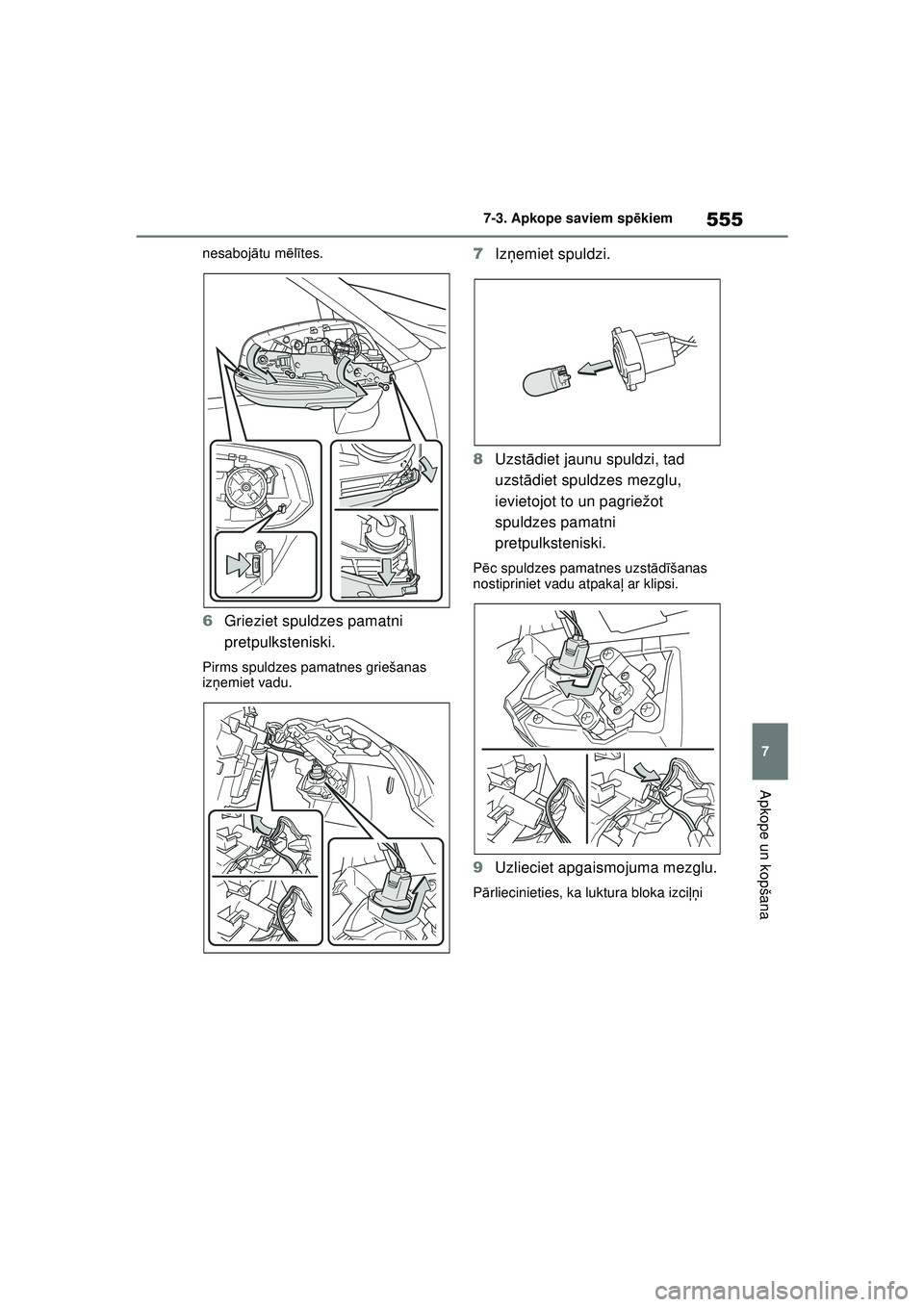 TOYOTA RAV4 PHEV 2021  Lietošanas Instrukcija (in Latvian) 555
7
7-3. Apkope saviem sp
ēkiem
Apkope un kopšana
nesaboj ātu m ēlī tes.
6 Grieziet spuldzes pamatni 
pretpulksteniski.
Pirms spuldzes pamatnes griešanas 
izņemiet vadu.
7 Izņemiet spuldzi.
