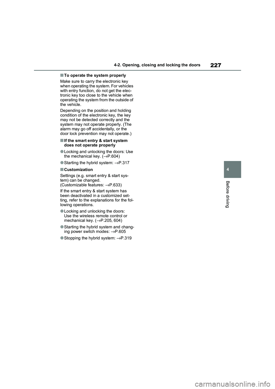 TOYOTA RAV4 PHEV 2021 User Guide 227
4 
4-2. Opening, closing and locking the doors
Before driving
■To operate the system properly 
Make sure to carry the electronic key  when operating the system. For vehicles  
with entry functio