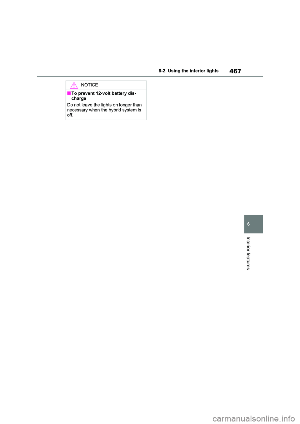 TOYOTA RAV4 PHEV 2021 Owners Manual 467
6
6-2. Using the interior lights
Interior features
NOTICE
■To prevent 12-volt battery dis -
charge
Do not leave the lights on longer than necessary when the hybrid system is
off. TOYOTA RAV4 PHEV 2021 Owners Manual 467
6
6-2. Using the interior lights
Interior features
NOTICE
■To prevent 12-volt battery dis -
charge
Do not leave the lights on longer than necessary when the hybrid system is
off.