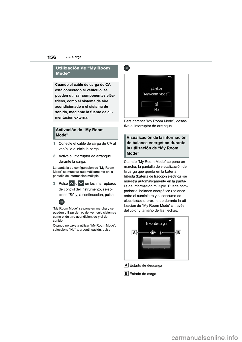 TOYOTA RAV4 PHEV 2021  Manuale de Empleo (in Spanish) 1562-2. Carga
1Conecte el cable de carga de CA al 
vehículo e inicie la carga
2Active el interruptor de arranque 
durante la carga.
La pantalla de configuración de “My Room 
Mode” se muestra aut