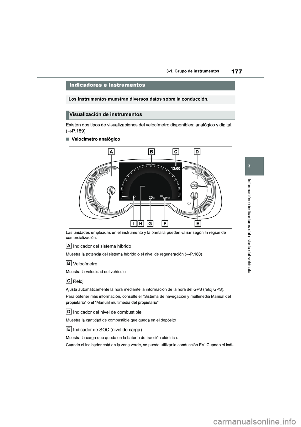 TOYOTA RAV4 PHEV 2021  Manuale de Empleo (in Spanish) 177
3 
3-1. Grupo de instrumentos
Información e indicadores del estado del vehículo
Existen dos tipos de visualizaciones del velocímetro disponibles: analógico y digital.  
( P.189)
�QVelocíme