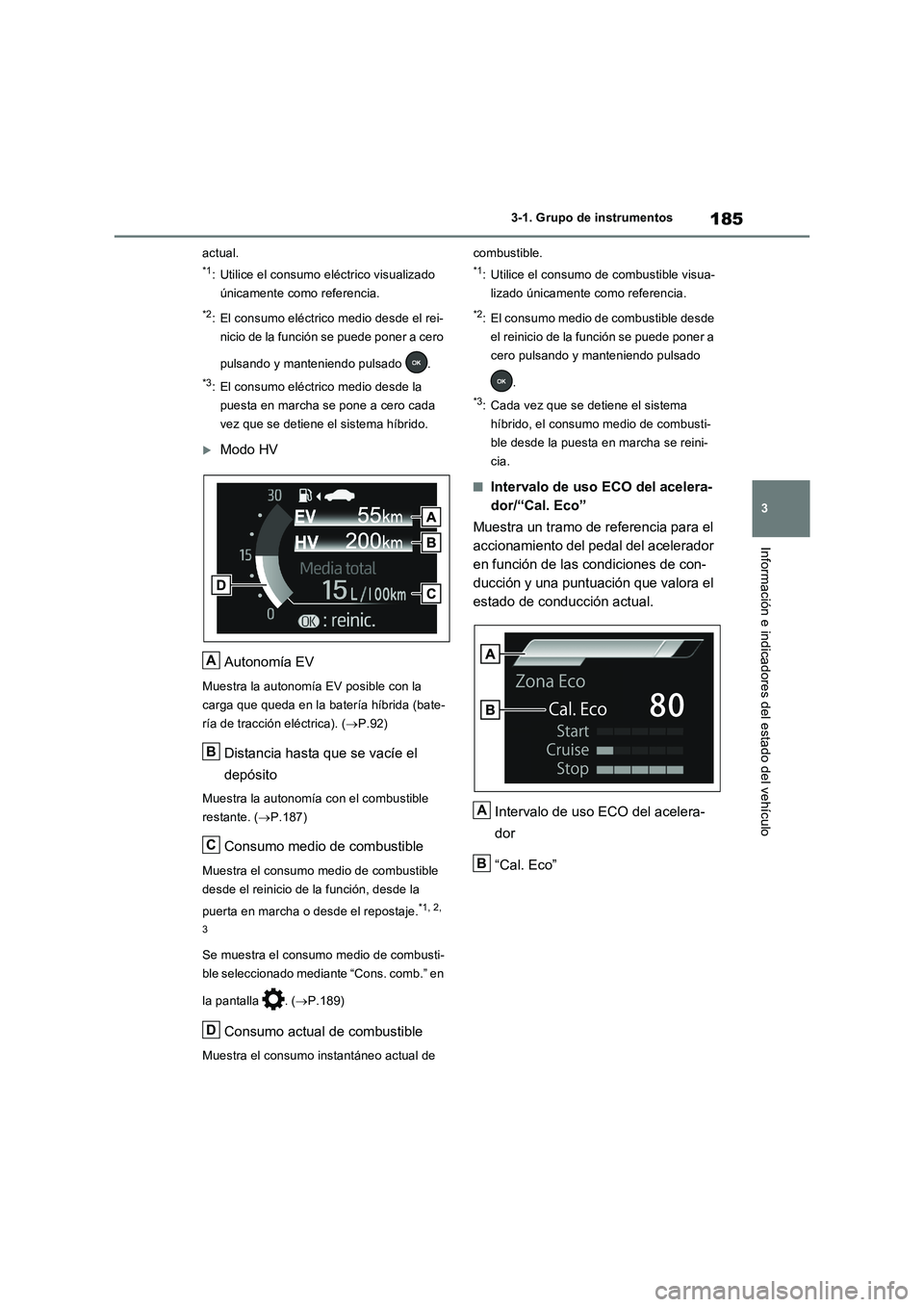 TOYOTA RAV4 PHEV 2021  Manuale de Empleo (in Spanish) 185
3 3-1. Grupo de instrumentos
Información e indicadores del estado del vehículo
actual.
*1: Utilice el consumo eléctrico visualizado 
únicamente como referencia.
*2: El consumo eléctrico medio