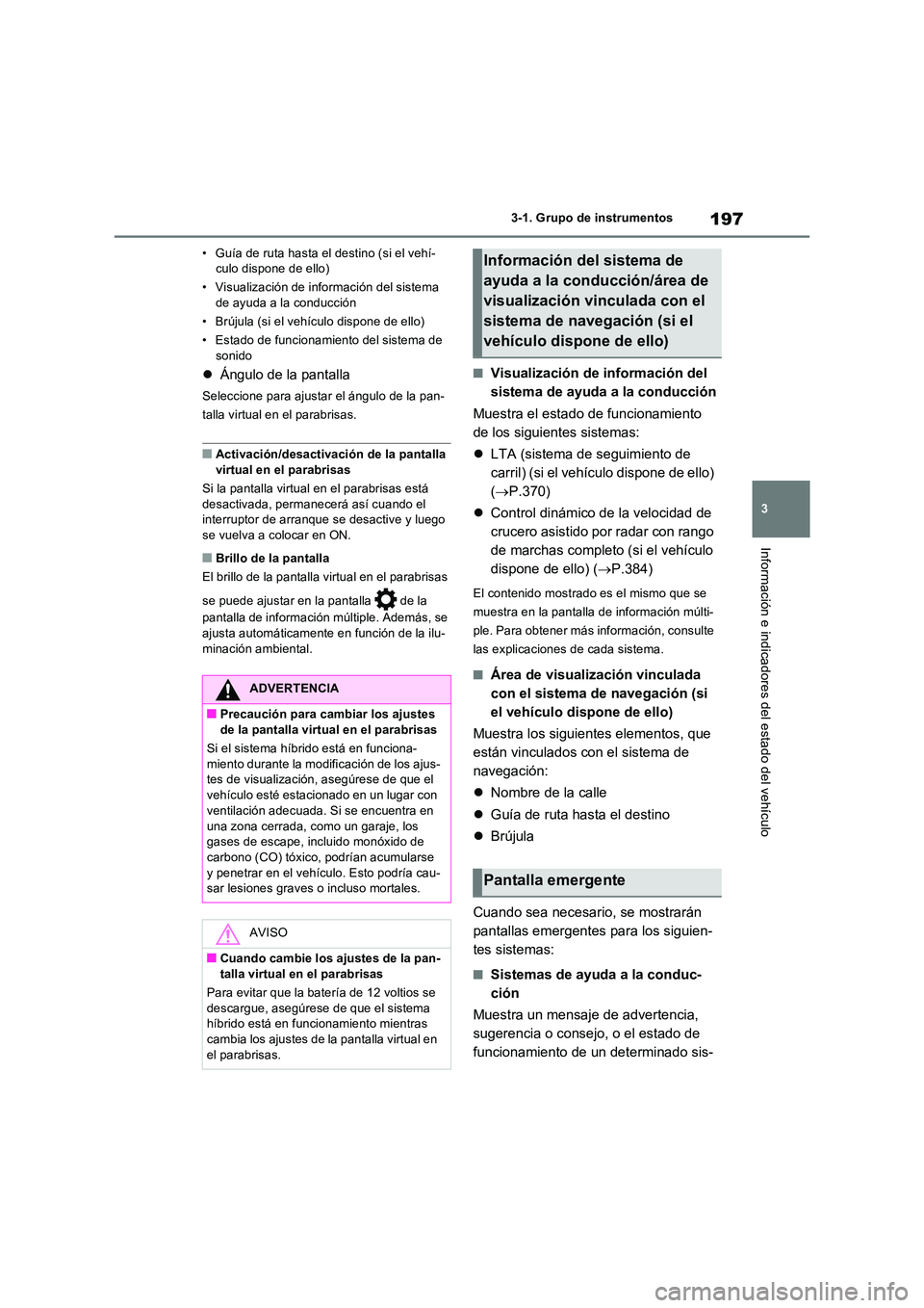 TOYOTA RAV4 PHEV 2021  Manuale de Empleo (in Spanish) 197
3 
3-1. Grupo de instrumentos
Información e indicadores del estado del vehículo
• Guía de ruta hasta el destino (si el vehí- culo dispone de ello) 
• Visualización de información del sis