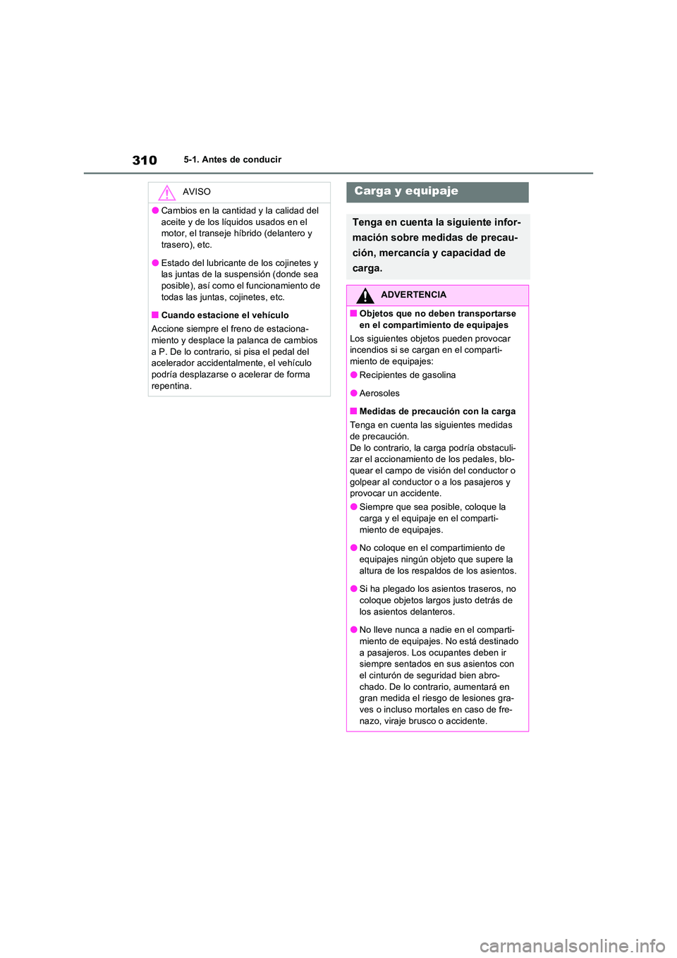 TOYOTA RAV4 PHEV 2021  Manuale de Empleo (in Spanish) 3105-1. Antes de conducir
AVISO
�OCambios en la cantidad y la calidad del  
aceite y de los líquidos usados en el  motor, el transeje híbrido (delantero y trasero), etc.
�OEstado del lubricante de l