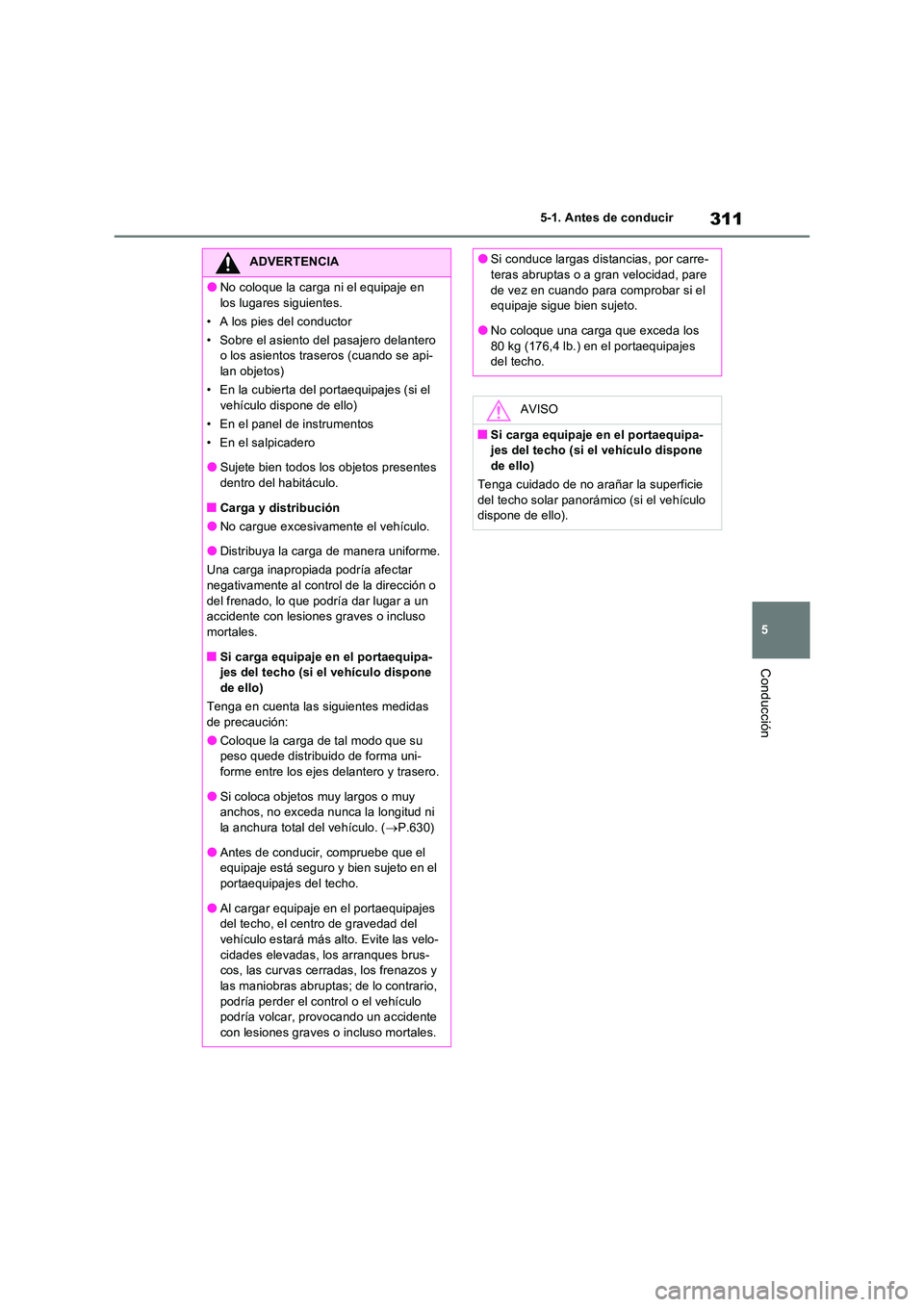 TOYOTA RAV4 PHEV 2021  Manuale de Empleo (in Spanish) 311
5 
5-1. Antes de conducir
Conducción
ADVERTENCIA
�ONo coloque la carga ni el equipaje en  
los lugares siguientes. 
• A los pies del conductor
• Sobre el asiento del pasajero delantero  o los