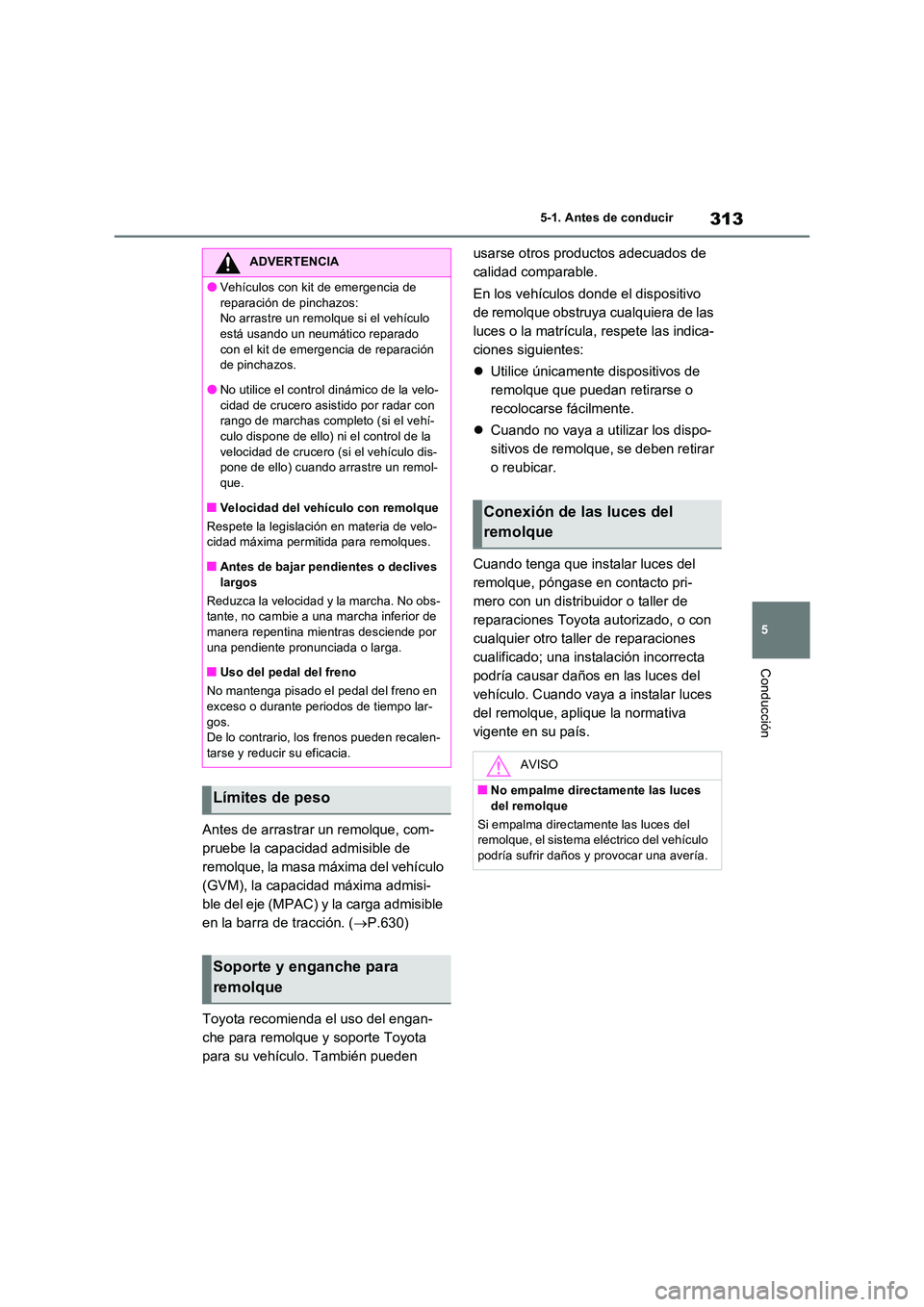 TOYOTA RAV4 PHEV 2021  Manuale de Empleo (in Spanish) 313
5 
5-1. Antes de conducir
Conducción
Antes de arrastrar un remolque, com- 
pruebe la capacidad admisible de 
remolque, la masa máxima del vehículo 
(GVM), la capacidad máxima admisi-
ble del e