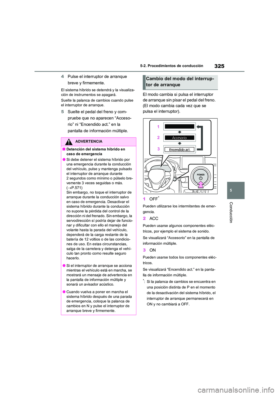 TOYOTA RAV4 PHEV 2021  Manuale de Empleo (in Spanish) 325
5 
5-2. Procedimientos de conducción
Conducción
4 Pulse el interruptor de arranque  
breve y firmemente.
El sistema híbrido se detendrá y la visualiza- 
ción de instrumentos se apagará. 
Sue