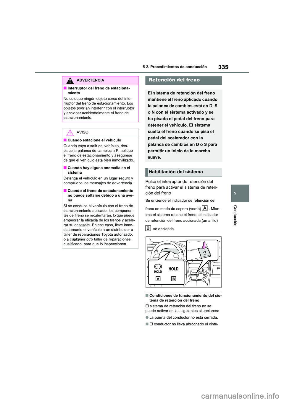 TOYOTA RAV4 PHEV 2021  Manuale de Empleo (in Spanish) 335
5 
5-2. Procedimientos de conducción
Conducción
Pulse el interruptor de retención del  
freno para activar el sistema de reten-
ción del freno
Se enciende el indicador de retención del  
fren