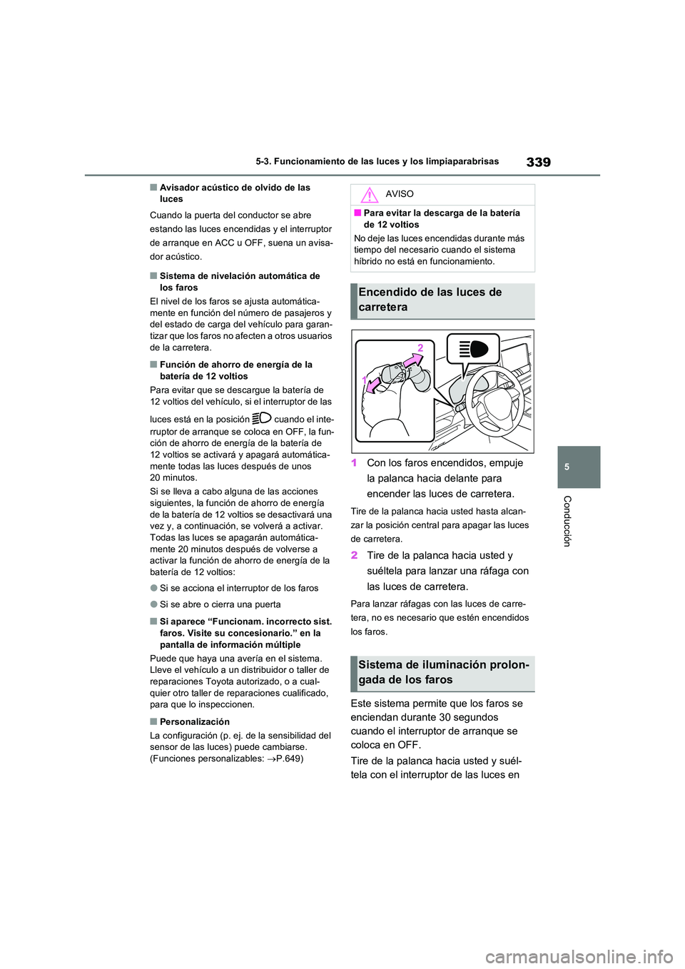TOYOTA RAV4 PHEV 2021  Manuale de Empleo (in Spanish) 339
5 
5-3. Funcionamiento de las luces y los limpiaparabrisas
Conducción
�QAvisador acústico de olvido de las  luces 
Cuando la puerta del conductor se abre  
estando las luces encendidas y el inte