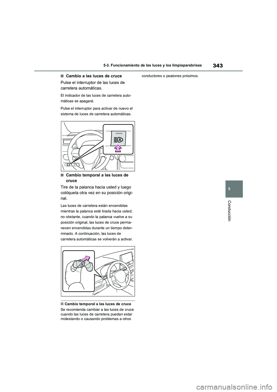 TOYOTA RAV4 PHEV 2021  Manuale de Empleo (in Spanish) 343
5 5-3. Funcionamiento de las luces y los limpiaparabrisas
Conducción
�QCambio a las luces de cruce
Pulse el interruptor de las luces de 
carretera automáticas.
El indicador de las luces de carre