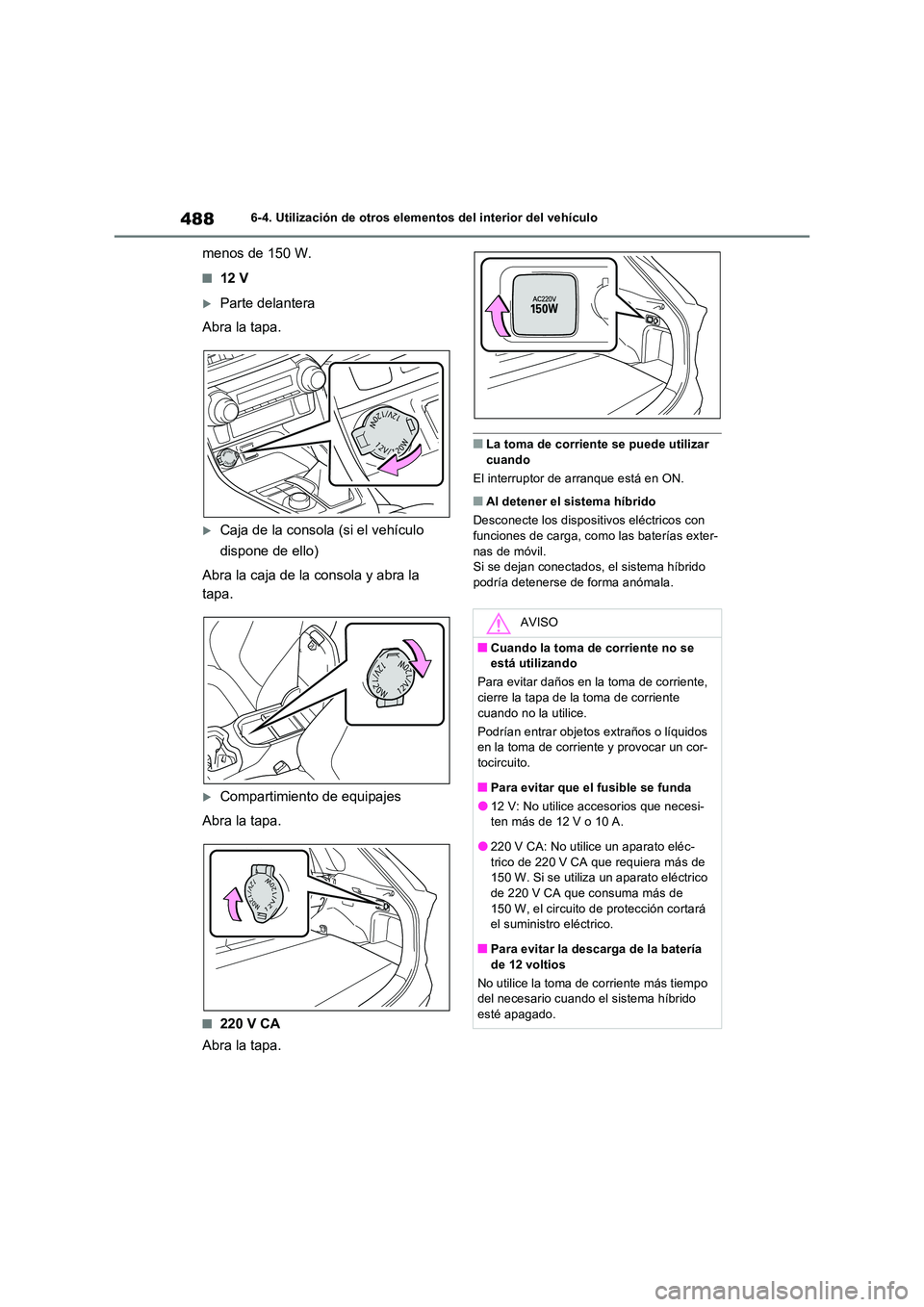 TOYOTA RAV4 PHEV 2021  Manuale de Empleo (in Spanish) 4886-4. Utilización de otros elementos del interior del vehículo
menos de 150 W.
�Q12 V
Parte delantera 
Abra la tapa.
Caja de la consola (si el vehículo  
dispone de ello) 
Abra la caja de l