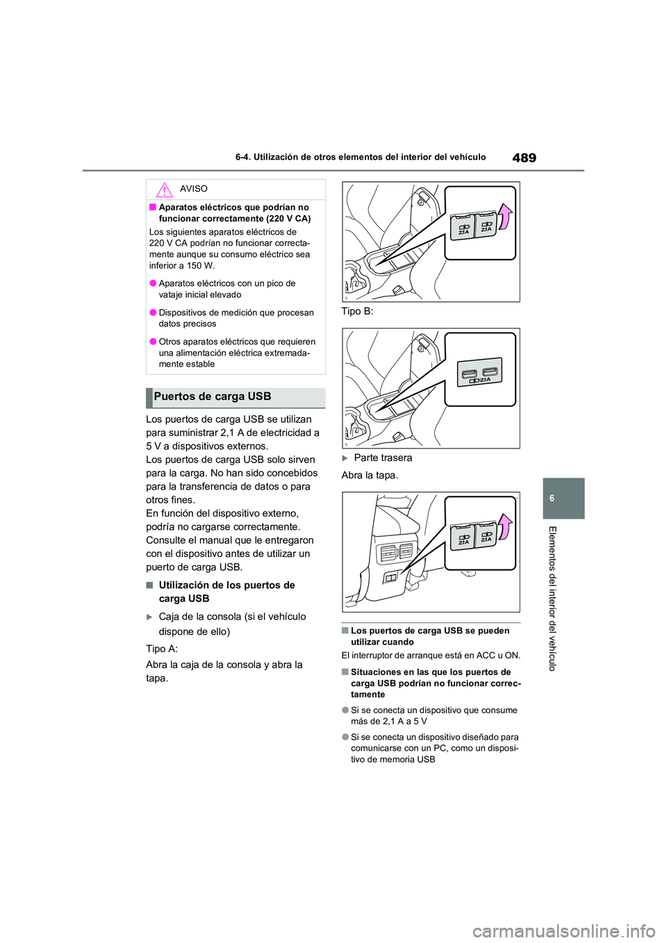 TOYOTA RAV4 PHEV 2021  Manuale de Empleo (in Spanish) 489
6 
6-4. Utilización de otros elementos del interior del vehículo
Elementos del interior del vehículo
Los puertos de carga USB se utilizan  
para suministrar 2,1 A de electricidad a 
5 V a dispo