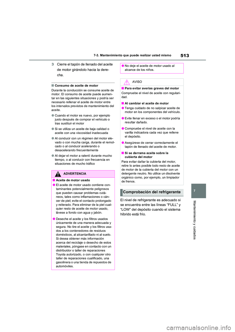 TOYOTA RAV4 PHEV 2021  Manuale de Empleo (in Spanish) 513
7 
7-3. Mantenimiento que puede realizar usted mismo
Mantenimiento y cuidados
3 Cierre el tapón de llenado del aceite  
de motor girándolo hacia la dere- 
cha.
�QConsumo de aceite de motor 
Dura