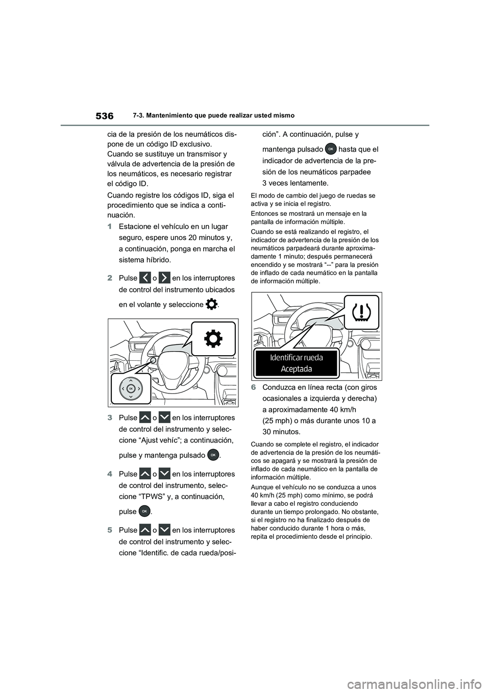 TOYOTA RAV4 PHEV 2021  Manuale de Empleo (in Spanish) 5367-3. Mantenimiento que puede realizar usted mismo
cia de la presión de los neumáticos dis-
pone de un código ID exclusivo. 
Cuando se sustituye un transmisor y 
válvula de advertencia de la pre