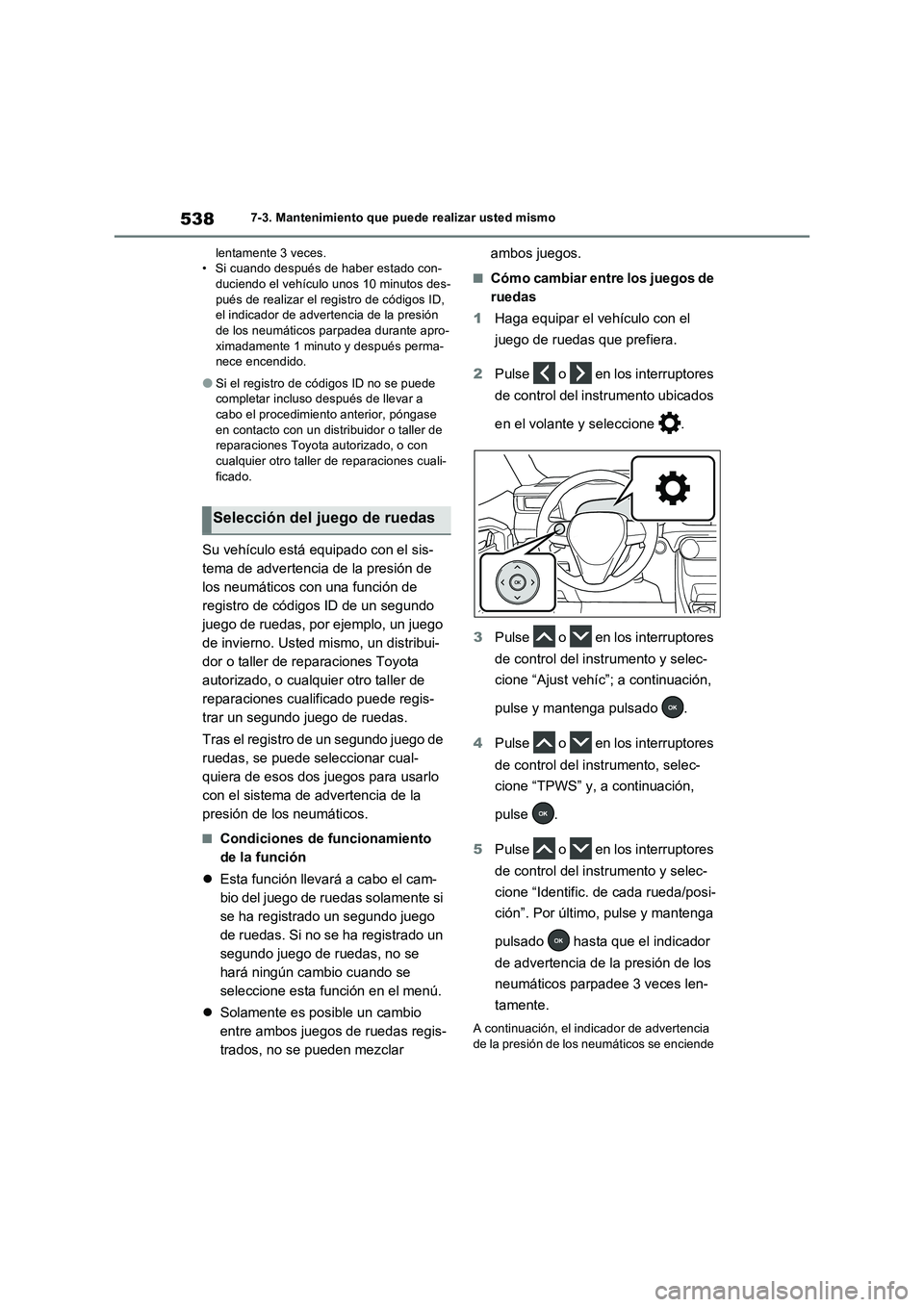 TOYOTA RAV4 PHEV 2021  Manuale de Empleo (in Spanish) 5387-3. Mantenimiento que puede realizar usted mismo
lentamente 3 veces.
• Si cuando después de haber estado con-
duciendo el vehículo unos 10 minutos des-
pués de realizar el registro de código