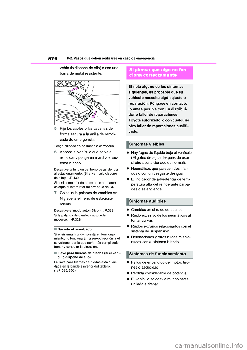 TOYOTA RAV4 PHEV 2021  Manuale de Empleo (in Spanish) 5768-2. Pasos que deben realizarse en caso de emergencia
vehículo dispone de ello) o con una  
barra de metal resistente. 
5 Fije los cables o las cadenas de  
forma segura a la anilla de remol- 
cad