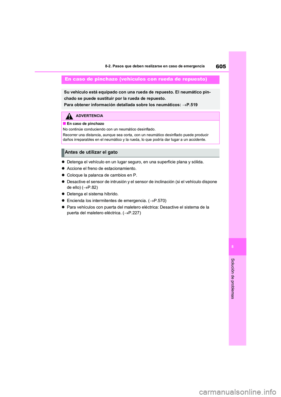 TOYOTA RAV4 PHEV 2021  Manuale de Empleo (in Spanish) 605
8 
8-2. Pasos que deben realizarse en caso de emergencia
Solución de problemas
 Detenga el vehículo en un lugar seguro, en una superficie plana y sólida. 
 Accione el freno de estacionami