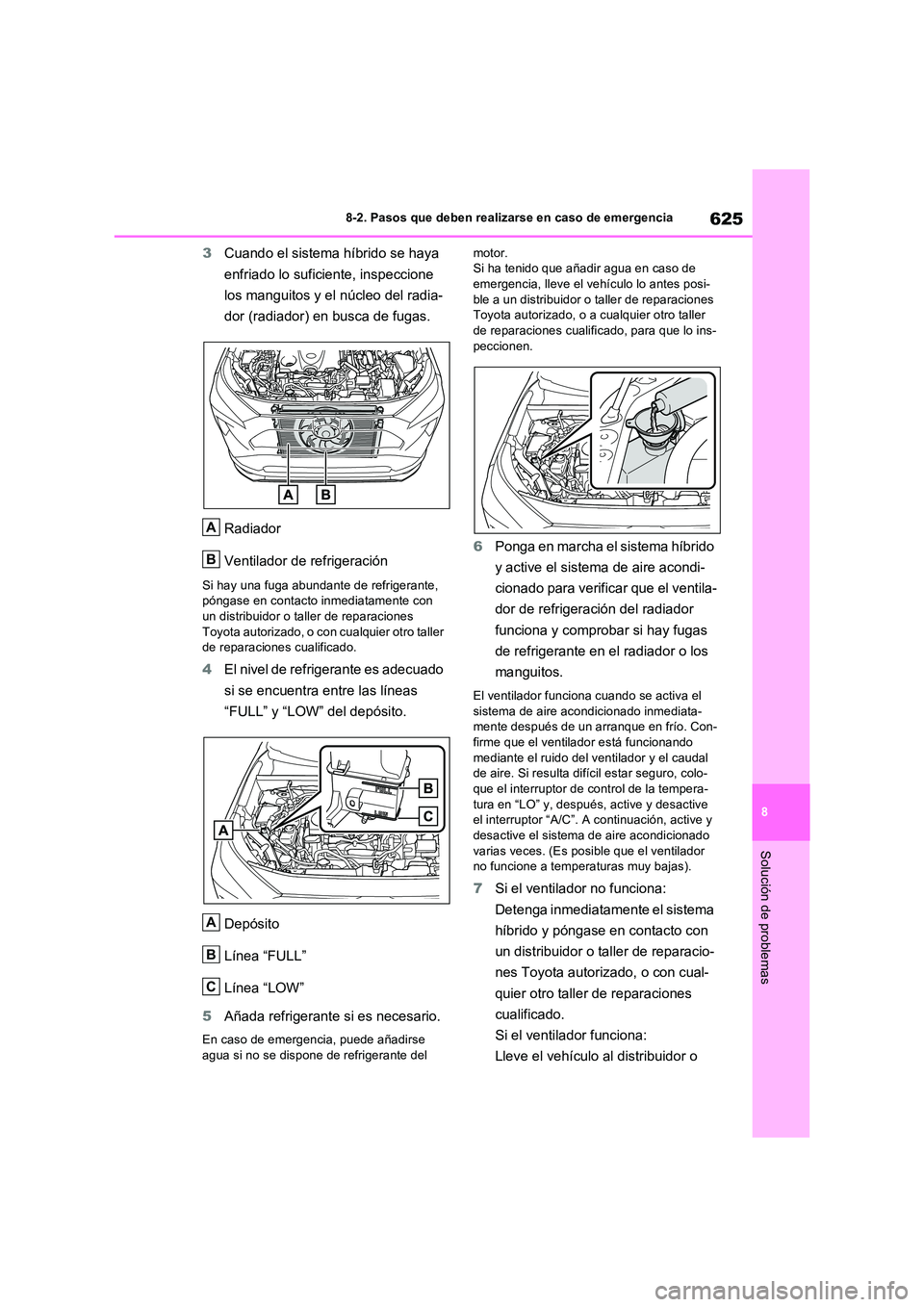TOYOTA RAV4 PHEV 2021  Manuale de Empleo (in Spanish) 625
8 
8-2. Pasos que deben realizarse en caso de emergencia
Solución de problemas
3 Cuando el sistema híbrido se haya  
enfriado lo suficiente, inspeccione  
los manguitos y el núcleo del radia- 
