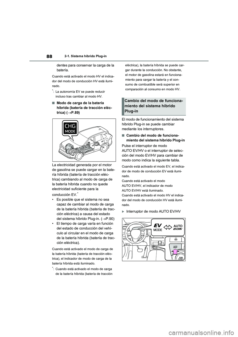 TOYOTA RAV4 PHEV 2021  Manuale de Empleo (in Spanish) 882-1. Sistema híbrido Plug-in
dentes para conservar la carga de la 
batería.
Cuando está activado el modo HV el indica-
dor del modo de conducción HV está ilumi-
nado.
*: La autonomía EV se pue