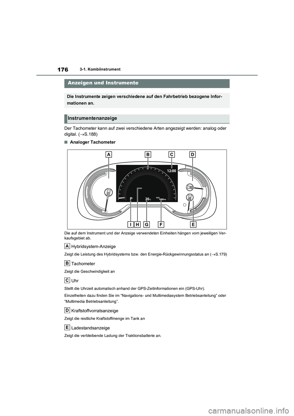 TOYOTA RAV4 PHEV 2021  Betriebsanleitungen (in German) 1763-1. Kombiinstrument
Der Tachometer kann auf zwei verschiedene Arten angezeigt werden: analog oder  
digital. ( S.188)
�QAnaloger Tachometer
Die auf dem Instrument und der Anzeige verwendeten Ei