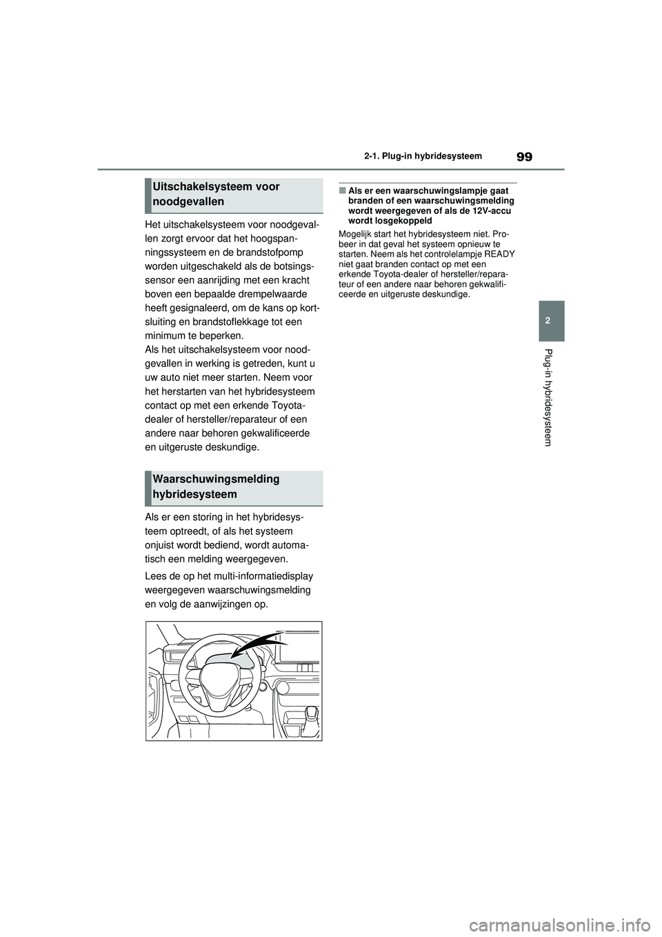 TOYOTA RAV4 PHEV 2021 Instructieboekje (in Dutch) 99
2
2-1. Plug-in hybridesysteem
Plug-in hybridesysteem
Het uitschakelsystee
m voor noodgeval-
len zorgt ervoor dat het hoogspan-
ningssysteem en de brandstofpomp
worden uitgeschakeld als de botsings TOYOTA RAV4 PHEV 2021 Instructieboekje (in Dutch) 99
2
2-1. Plug-in hybridesysteem
Plug-in hybridesysteem
Het uitschakelsystee
m voor noodgeval-
len zorgt ervoor dat het hoogspan-
ningssysteem en de brandstofpomp
worden uitgeschakeld als de botsings
