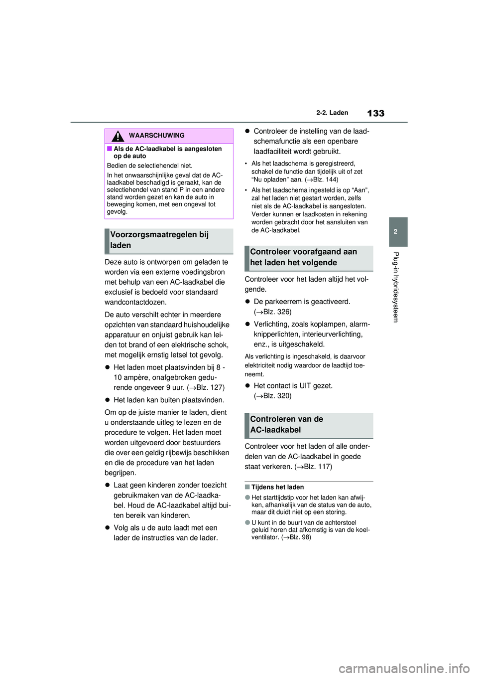 TOYOTA RAV4 PHEV 2021 Instructieboekje (in Dutch) 133
2
2-2. Laden
Plug-in hybridesysteem
Deze auto is ontworpen om geladen te
worden via een externe voedingsbron
met behulp van een AC-laadkabel die
exclusief is bedoeld voor standaard
wandcontact TOYOTA RAV4 PHEV 2021 Instructieboekje (in Dutch) 133
2
2-2. Laden
Plug-in hybridesysteem
Deze auto is ontworpen om geladen te
worden via een externe voedingsbron
met behulp van een AC-laadkabel die
exclusief is bedoeld voor standaard
wandcontact