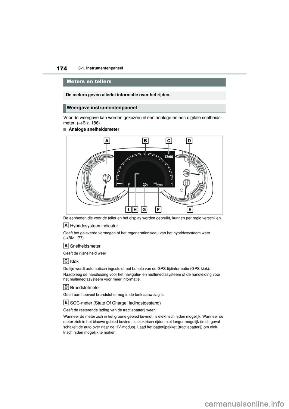 TOYOTA RAV4 PHEV 2021 Instructieboekje (in Dutch) 1743-1. Instrumentenpaneel
Voor de weergave kan worden gekozen uit een analoge en een digitale snelheids-
meter. (Blz. 186)
■Analoge snelheidsmeter
De eenheden die voor de teller en het display w TOYOTA RAV4 PHEV 2021 Instructieboekje (in Dutch) 1743-1. Instrumentenpaneel
Voor de weergave kan worden gekozen uit een analoge en een digitale snelheids-
meter. (Blz. 186)
■Analoge snelheidsmeter
De eenheden die voor de teller en het display w