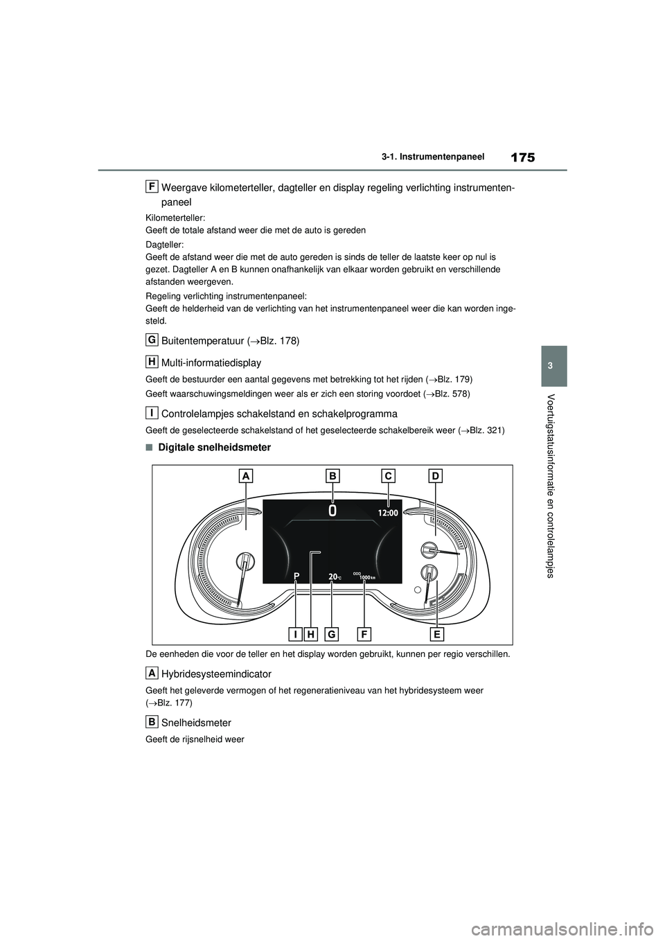 TOYOTA RAV4 PHEV 2021 Instructieboekje (in Dutch) 175
3
3-1. Instrumentenpaneel
Voertuigstatusinformatie en controlelampjes
Weergave kilometerteller, dagteller en display regeling verlichting instrumenten-
paneel
Kilometerteller:
Geeft de totale afst TOYOTA RAV4 PHEV 2021 Instructieboekje (in Dutch) 175
3
3-1. Instrumentenpaneel
Voertuigstatusinformatie en controlelampjes
Weergave kilometerteller, dagteller en display regeling verlichting instrumenten-
paneel
Kilometerteller:
Geeft de totale afst