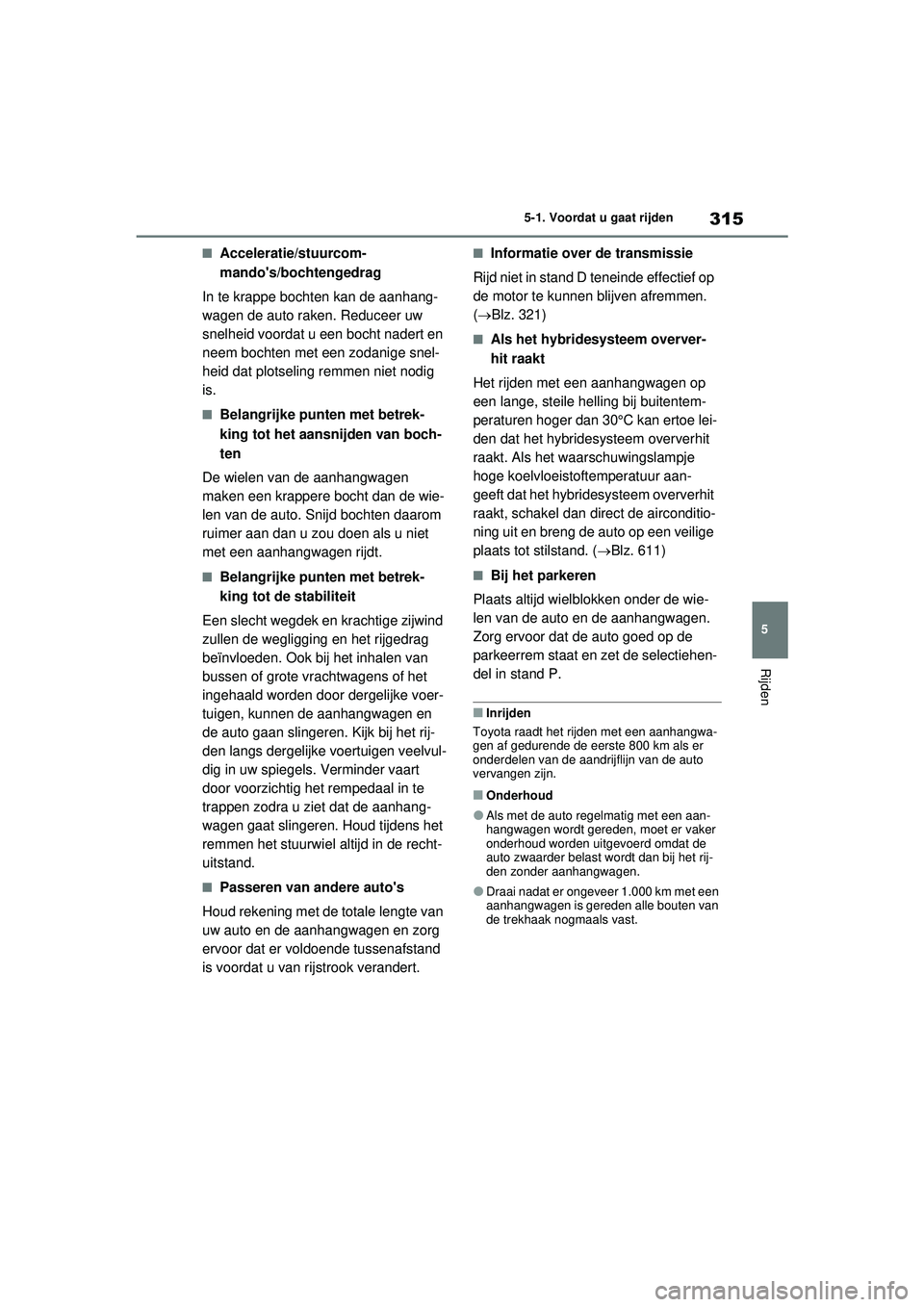TOYOTA RAV4 PHEV 2021 Instructieboekje (in Dutch) 315
5
5-1. Voordat u gaat rijden
Rijden
■Acceleratie/stuurcom-
mandos/bochtengedrag
In te krappe bochten kan de aanhang-
wagen de auto raken. Reduceer uw
snelheid voordat u een bocht nadert en
ne TOYOTA RAV4 PHEV 2021 Instructieboekje (in Dutch) 315
5
5-1. Voordat u gaat rijden
Rijden
■Acceleratie/stuurcom-
mandos/bochtengedrag
In te krappe bochten kan de aanhang-
wagen de auto raken. Reduceer uw
snelheid voordat u een bocht nadert en
ne