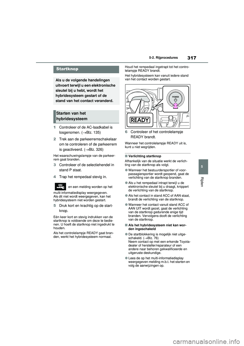 TOYOTA RAV4 PHEV 2021 Instructieboekje (in Dutch) 317
5
5-2. Rijprocedures
Rijden
5-2.Rijprocedures
1
Controleer of de AC-laadkabel is
losgenomen. ( Blz. 135)
2 Trek aan de parkeerremschakelaar
om te controleren of de parkeerrem
is geactiveerd. TOYOTA RAV4 PHEV 2021 Instructieboekje (in Dutch) 317
5
5-2. Rijprocedures
Rijden
5-2.Rijprocedures
1
Controleer of de AC-laadkabel is
losgenomen. ( Blz. 135)
2 Trek aan de parkeerremschakelaar
om te controleren of de parkeerrem
is geactiveerd.