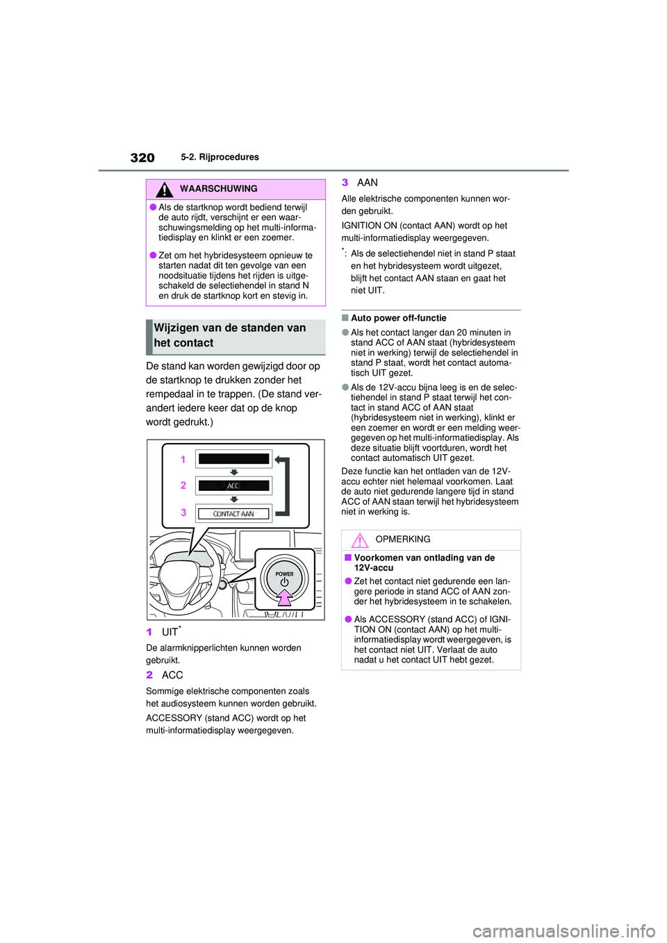 TOYOTA RAV4 PHEV 2021  Instructieboekje (in Dutch) 3205-2. Rijprocedures
De stand kan worden gewijzigd door op 
de startknop te drukken zonder het 
rempedaal in te trappen. (De stand ver-
andert iedere keer dat op de knop 
wordt gedrukt.)
1UIT
*
De al