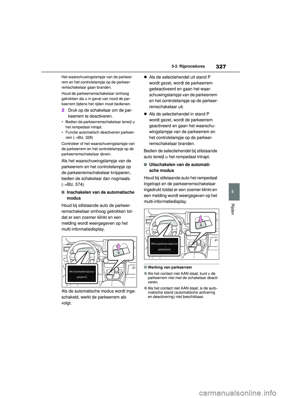 TOYOTA RAV4 PHEV 2021  Instructieboekje (in Dutch) 327
5
5-2. Rijprocedures
Rijden
Het waarschuwingslampje van de parkeer-
rem en het controlelampje op de parkeer-
remschakelaar gaan branden.
Houd de parkeerremschakelaar omhoog 
getrokken als u in gev