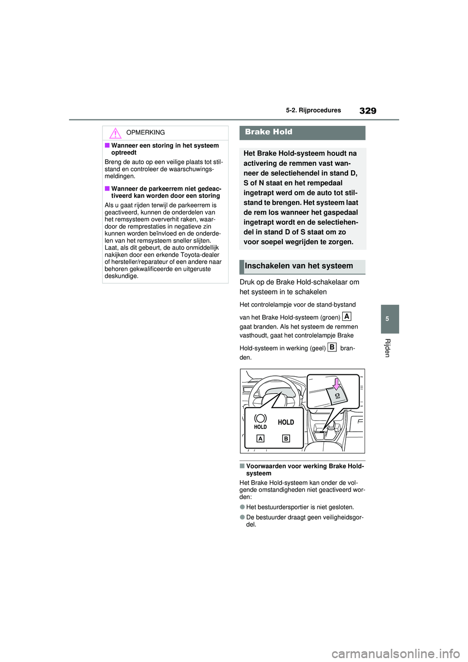 TOYOTA RAV4 PHEV 2021 Instructieboekje (in Dutch) 329
5
5-2. Rijprocedures
Rijden
Druk op de Brake Hold-schakelaar om
het systeem in te schakelen
Het controlelampje voor de stand-bystand
van het Brake Hold-systeem (groen)
gaat branden. Als het s TOYOTA RAV4 PHEV 2021 Instructieboekje (in Dutch) 329
5
5-2. Rijprocedures
Rijden
Druk op de Brake Hold-schakelaar om
het systeem in te schakelen
Het controlelampje voor de stand-bystand
van het Brake Hold-systeem (groen)
gaat branden. Als het s