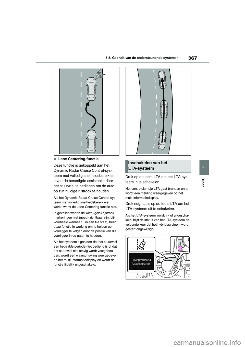 TOYOTA RAV4 PHEV 2021  Instructieboekje (in Dutch) 367
5
5-5. Gebruik van de ondersteunende systemen
Rijden
■Lane Centering-functie
Deze functie is gekoppeld aan het 
Dynamic Radar Cruise Control-sys-
teem met volledig snelheidsbereik en 
levert de 