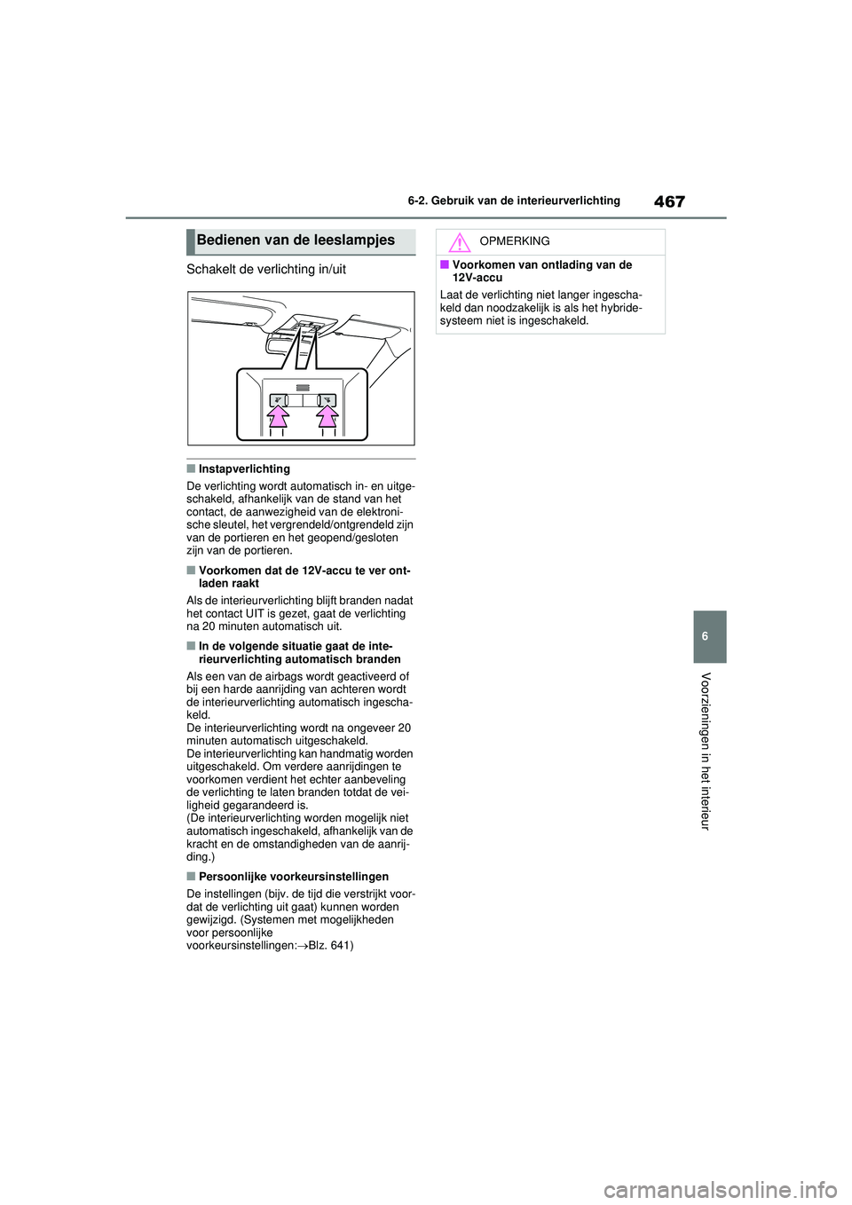 TOYOTA RAV4 PHEV 2021 Instructieboekje (in Dutch) 467
6
6-2. Gebruik van de interieurverlichting
Voorzieningen in het interieur
Schakelt de verlichting in/uit
■Instapverlichting
De verlichting wordt automatisch in- en uitge-
schakeld, afhankelijk v TOYOTA RAV4 PHEV 2021 Instructieboekje (in Dutch) 467
6
6-2. Gebruik van de interieurverlichting
Voorzieningen in het interieur
Schakelt de verlichting in/uit
■Instapverlichting
De verlichting wordt automatisch in- en uitge-
schakeld, afhankelijk v