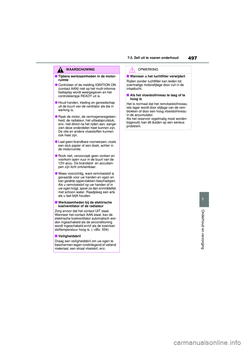 TOYOTA RAV4 PHEV 2021 Instructieboekje (in Dutch) 497
7
7-3. Zelf uit te voeren onderhoud
Onderhoud en verzorging
WAARSCHUWING
■Tijdens werkzaamheden in de motor-
ruimte
●Controleer of de melding IGNITION ON
(contact AAN) niet op het multi-infor TOYOTA RAV4 PHEV 2021 Instructieboekje (in Dutch) 497
7
7-3. Zelf uit te voeren onderhoud
Onderhoud en verzorging
WAARSCHUWING
■Tijdens werkzaamheden in de motor-
ruimte
●Controleer of de melding IGNITION ON
(contact AAN) niet op het multi-infor