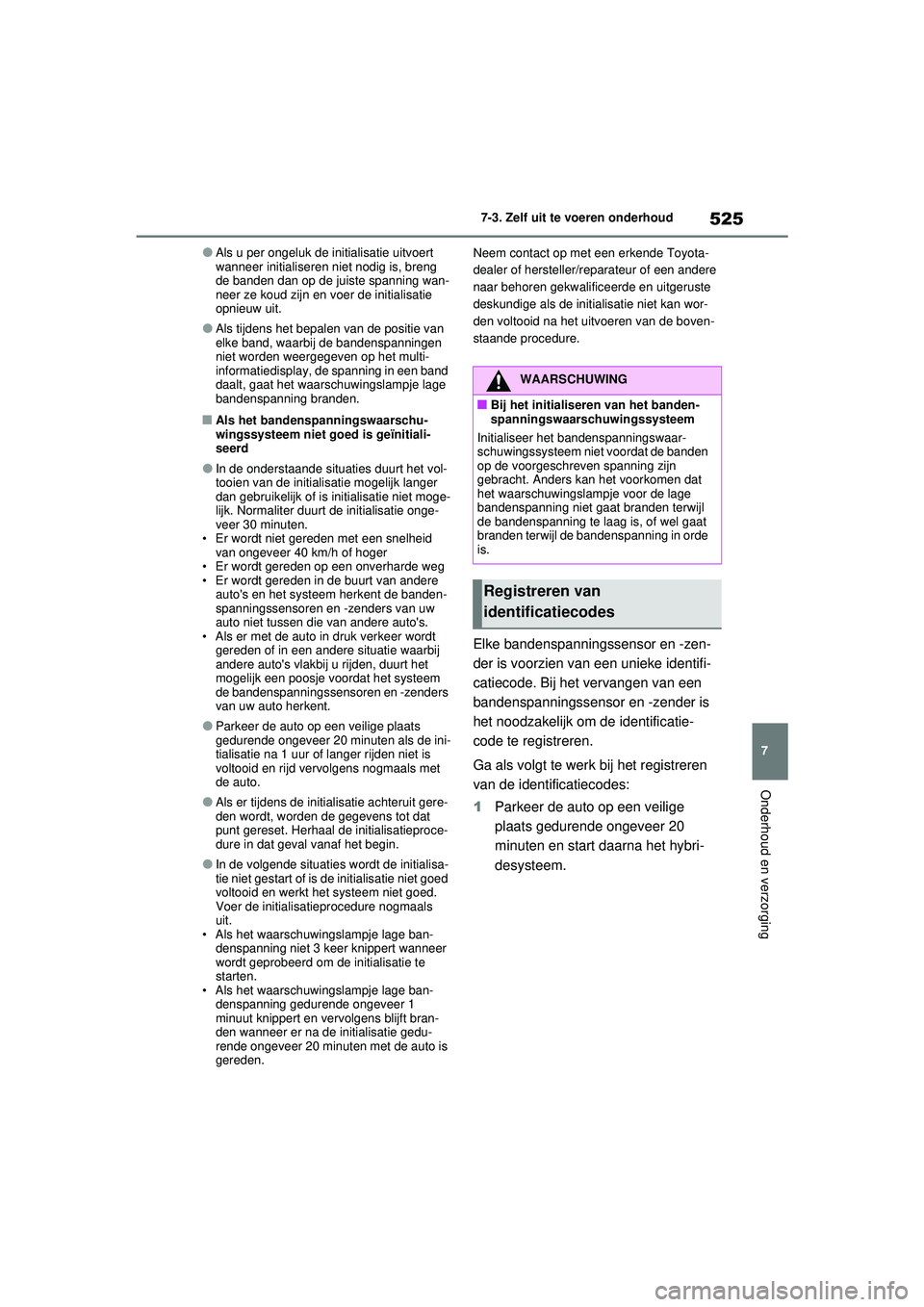 TOYOTA RAV4 PHEV 2021 Instructieboekje (in Dutch) 525
7
7-3. Zelf uit te voeren onderhoud
Onderhoud en verzorging
●Als u per ongeluk de initialisatie uitvoert
wanneer initialiseren niet nodig is, breng
de banden dan op de juiste spanning wan-
nee TOYOTA RAV4 PHEV 2021 Instructieboekje (in Dutch) 525
7
7-3. Zelf uit te voeren onderhoud
Onderhoud en verzorging
●Als u per ongeluk de initialisatie uitvoert
wanneer initialiseren niet nodig is, breng
de banden dan op de juiste spanning wan-
nee