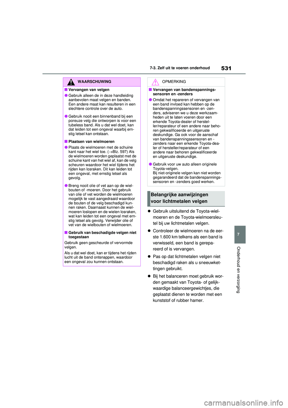 TOYOTA RAV4 PHEV 2021 Instructieboekje (in Dutch) 531
7
7-3. Zelf uit te voeren onderhoud
Onderhoud en verzorging
Gebruik uitsluitend de Toyota-wiel-
moeren en de Toyota-wielmoersleu-
tel bij uw lichtmetalen velgen.
Controleer de wielmoeren n TOYOTA RAV4 PHEV 2021 Instructieboekje (in Dutch) 531
7
7-3. Zelf uit te voeren onderhoud
Onderhoud en verzorging
Gebruik uitsluitend de Toyota-wiel-
moeren en de Toyota-wielmoersleu-
tel bij uw lichtmetalen velgen.
Controleer de wielmoeren n