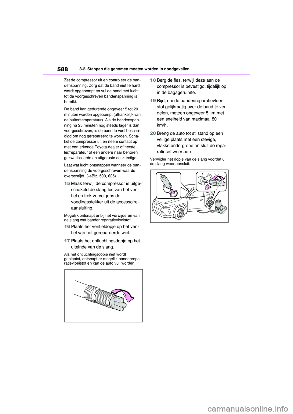 TOYOTA RAV4 PHEV 2021 Instructieboekje (in Dutch) 5888-2. Stappen die genomen moeten worden in noodgevallen
Zet de compressor uit en controleer de ban-
denspanning. Zorg dat de band niet te hard
wordt opgepompt en vul de band met lucht
tot de voorg TOYOTA RAV4 PHEV 2021 Instructieboekje (in Dutch) 5888-2. Stappen die genomen moeten worden in noodgevallen
Zet de compressor uit en controleer de ban-
denspanning. Zorg dat de band niet te hard
wordt opgepompt en vul de band met lucht
tot de voorg