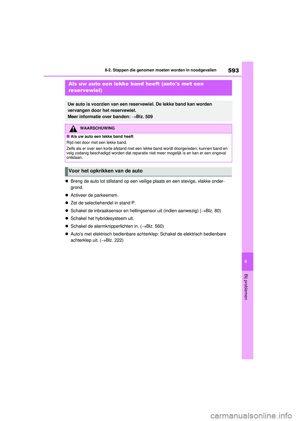 TOYOTA RAV4 PHEV 2021 Instructieboekje (in Dutch) 593
8
8-2. Stappen die genomen moeten worden in noodgevallen
Bij problemen
Breng de auto tot stilstand op een veilige plaats en een stevige, vlakke onder-
grond.
Activeer de parkeerrem.
Ze TOYOTA RAV4 PHEV 2021 Instructieboekje (in Dutch) 593
8
8-2. Stappen die genomen moeten worden in noodgevallen
Bij problemen
Breng de auto tot stilstand op een veilige plaats en een stevige, vlakke onder-
grond.
Activeer de parkeerrem.
Ze