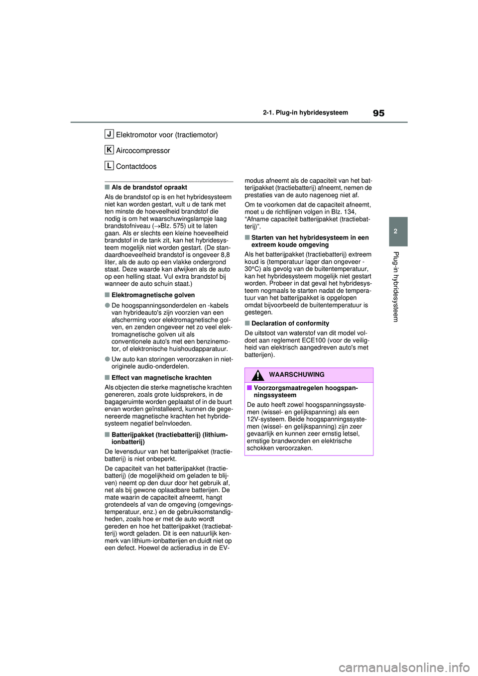 TOYOTA RAV4 PHEV 2021 Instructieboekje (in Dutch) 95
2
2-1. Plug-in hybridesysteem
Plug-in hybridesysteem
Elektromotor voor (tractiemotor)
Aircocompressor
Contactdoos
■Als de brandstof opraakt
Als de brandstof op is en het hybridesysteem
niet kan TOYOTA RAV4 PHEV 2021 Instructieboekje (in Dutch) 95
2
2-1. Plug-in hybridesysteem
Plug-in hybridesysteem
Elektromotor voor (tractiemotor)
Aircocompressor
Contactdoos
■Als de brandstof opraakt
Als de brandstof op is en het hybridesysteem
niet kan