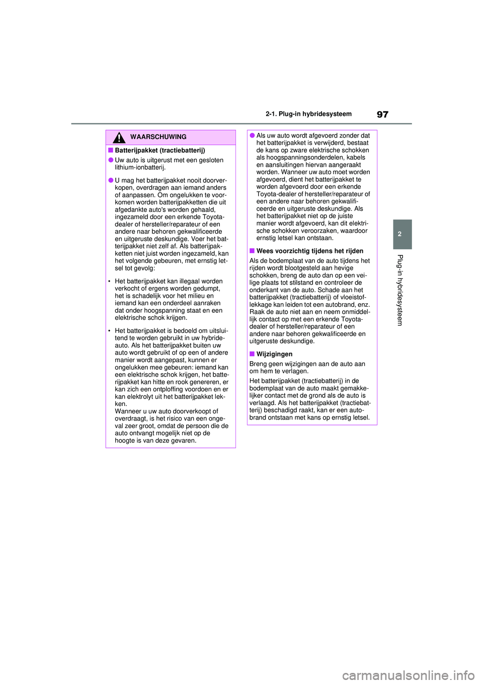 TOYOTA RAV4 PHEV 2021 Instructieboekje (in Dutch) 97
2
2-1. Plug-in hybridesysteem
Plug-in hybridesysteem
WAARSCHUWING
■Batterijpakket (tractiebatterij)
●Uw auto is uitgerust met een gesloten
lithium-ionbatterij.
●U mag het batterijpakket nooi TOYOTA RAV4 PHEV 2021 Instructieboekje (in Dutch) 97
2
2-1. Plug-in hybridesysteem
Plug-in hybridesysteem
WAARSCHUWING
■Batterijpakket (tractiebatterij)
●Uw auto is uitgerust met een gesloten
lithium-ionbatterij.
●U mag het batterijpakket nooi